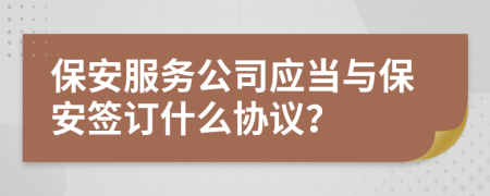 保安服务公司应当与保安签订什么协议？