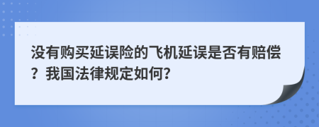 没有购买延误险的飞机延误是否有赔偿？我国法律规定如何？