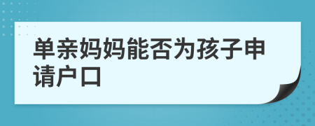 单亲妈妈能否为孩子申请户口