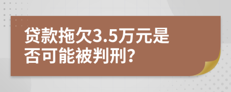 贷款拖欠3.5万元是否可能被判刑？