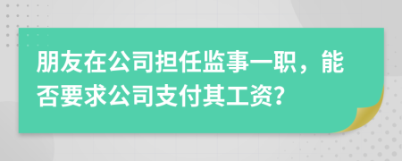 朋友在公司担任监事一职，能否要求公司支付其工资？