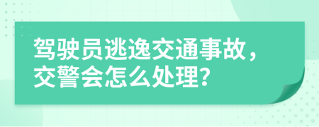 驾驶员逃逸交通事故，交警会怎么处理？