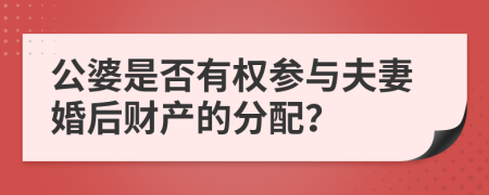 公婆是否有权参与夫妻婚后财产的分配？