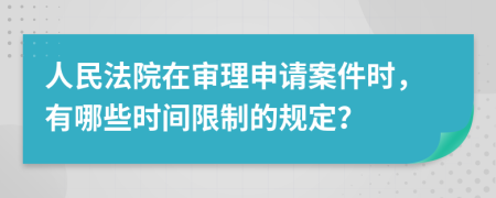 人民法院在审理申请案件时，有哪些时间限制的规定？