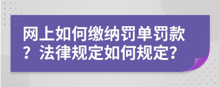 网上如何缴纳罚单罚款？法律规定如何规定？