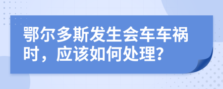 鄂尔多斯发生会车车祸时，应该如何处理？