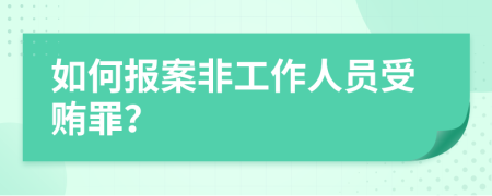 如何报案非工作人员受贿罪？