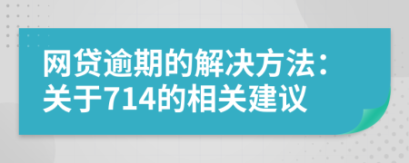 网贷逾期的解决方法：关于714的相关建议