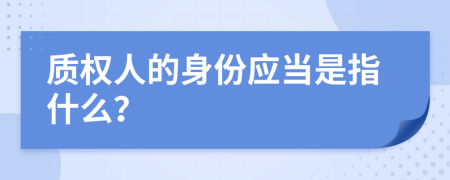 质权人的身份应当是指什么？