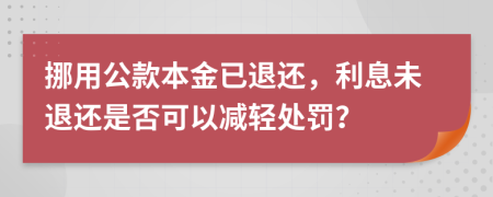 挪用公款本金已退还，利息未退还是否可以减轻处罚？