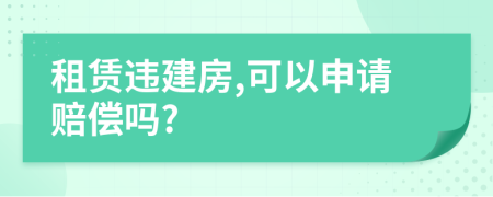 租赁违建房,可以申请赔偿吗?