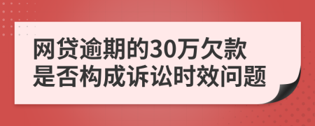 网贷逾期的30万欠款是否构成诉讼时效问题