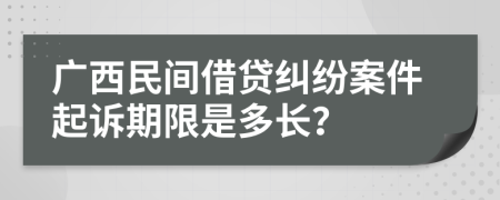 广西民间借贷纠纷案件起诉期限是多长？