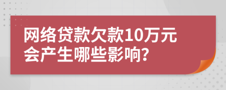 网络贷款欠款10万元会产生哪些影响？