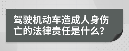 驾驶机动车造成人身伤亡的法律责任是什么？