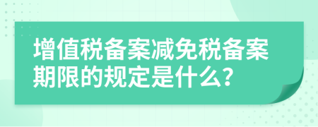 增值税备案减免税备案期限的规定是什么？