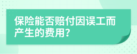 保险能否赔付因误工而产生的费用？