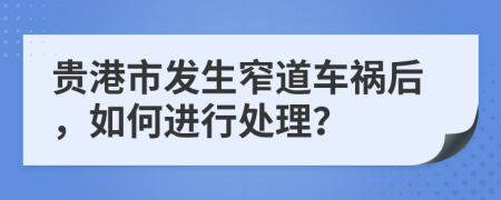 贵港市发生窄道车祸后，如何进行处理？