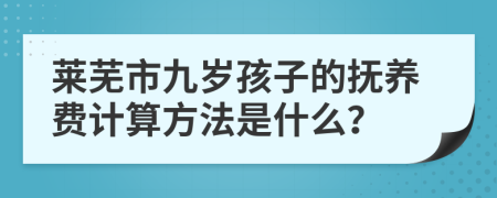 莱芜市九岁孩子的抚养费计算方法是什么？