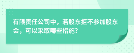 有限责任公司中，若股东拒不参加股东会，可以采取哪些措施？