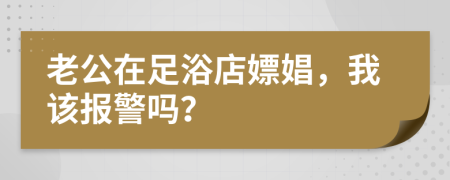 老公在足浴店嫖娼，我该报警吗？
