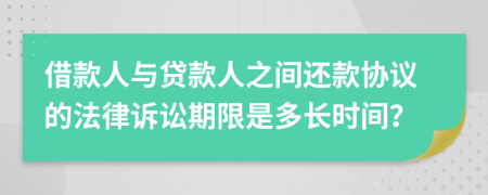 借款人与贷款人之间还款协议的法律诉讼期限是多长时间？