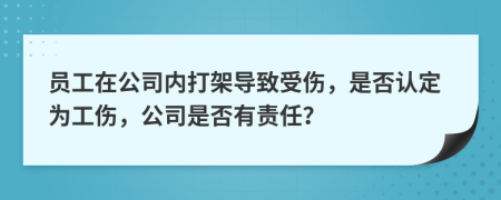 员工在公司内打架导致受伤，是否认定为工伤，公司是否有责任？