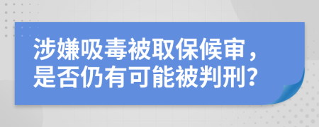 涉嫌吸毒被取保候审，是否仍有可能被判刑？