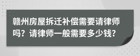 赣州房屋拆迁补偿需要请律师吗？请律师一般需要多少钱？