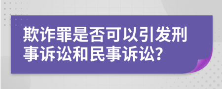欺诈罪是否可以引发刑事诉讼和民事诉讼？