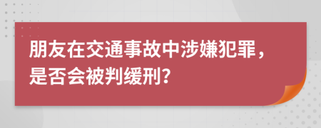 朋友在交通事故中涉嫌犯罪，是否会被判缓刑？