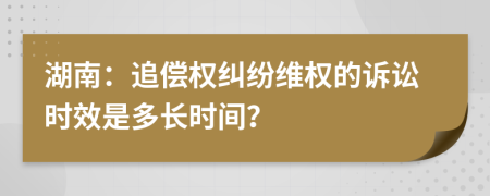 湖南：追偿权纠纷维权的诉讼时效是多长时间？