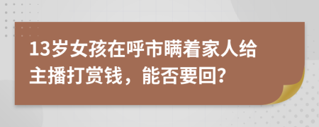 13岁女孩在呼市瞒着家人给主播打赏钱，能否要回？