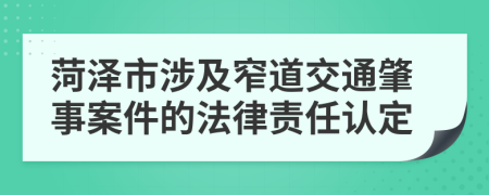 菏泽市涉及窄道交通肇事案件的法律责任认定