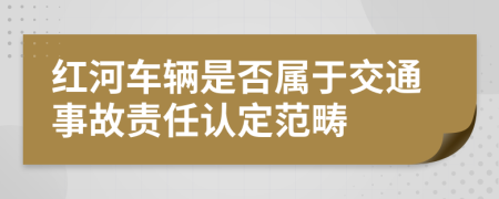 红河车辆是否属于交通事故责任认定范畴