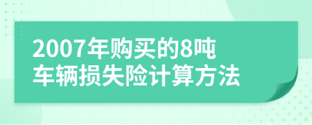 2007年购买的8吨车辆损失险计算方法