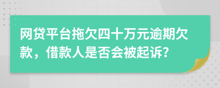 网贷平台拖欠四十万元逾期欠款，借款人是否会被起诉？