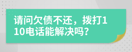 请问欠债不还，拨打110电话能解决吗？