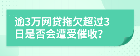 逾3万网贷拖欠超过3日是否会遭受催收？