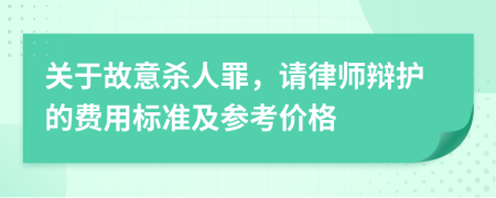 关于故意杀人罪，请律师辩护的费用标准及参考价格