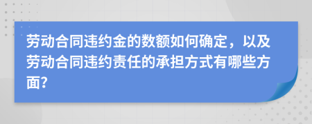 劳动合同违约金的数额如何确定，以及劳动合同违约责任的承担方式有哪些方面？