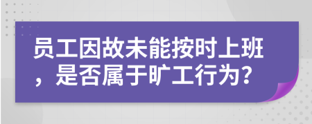 员工因故未能按时上班，是否属于旷工行为？