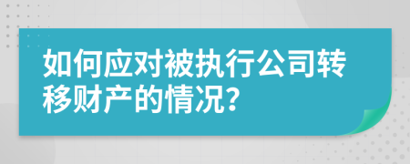 如何应对被执行公司转移财产的情况？