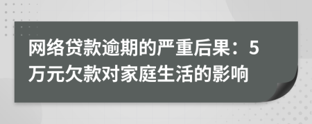 网络贷款逾期的严重后果：5万元欠款对家庭生活的影响