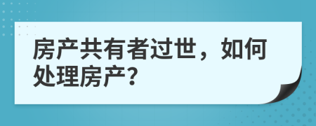 房产共有者过世，如何处理房产？
