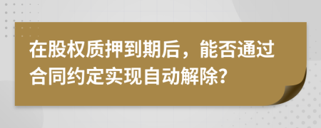 在股权质押到期后，能否通过合同约定实现自动解除？