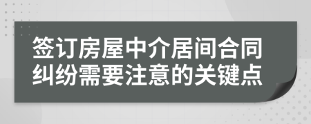 签订房屋中介居间合同纠纷需要注意的关键点