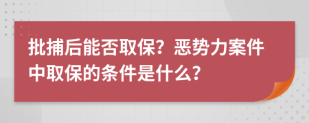 批捕后能否取保？恶势力案件中取保的条件是什么？