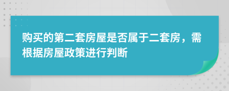 购买的第二套房屋是否属于二套房，需根据房屋政策进行判断
