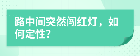 路中间突然闯红灯，如何定性？